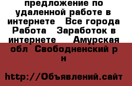 предложение по удаленной работе в интернете - Все города Работа » Заработок в интернете   . Амурская обл.,Свободненский р-н